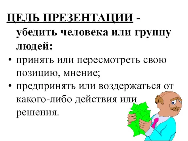 ЦЕЛЬ ПРЕЗЕНТАЦИИ - убедить человека или группу людей: принять или пересмотреть свою