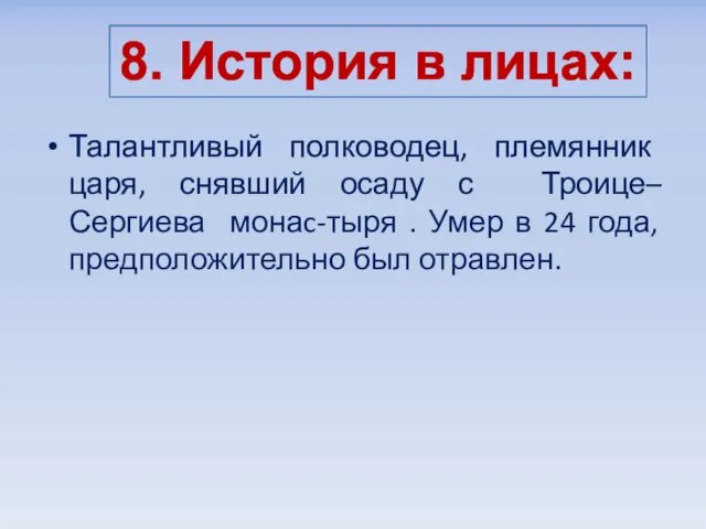 Талантливый полководец, племянник царя, снявший осаду с Троице–Сергиева монаc-тыря . Умер в