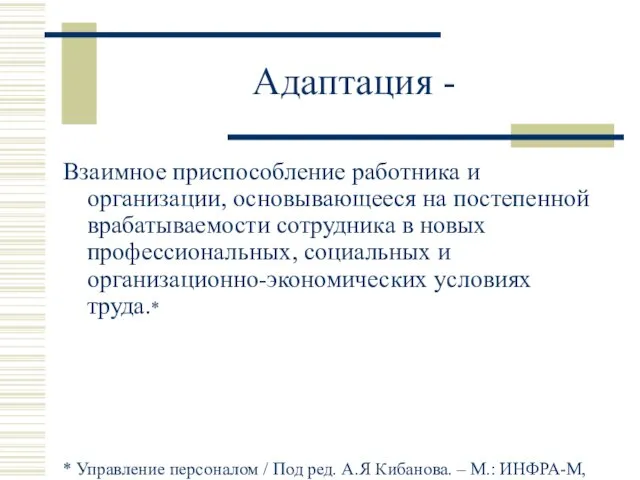 Адаптация - Взаимное приспособление работника и организации, основывающееся на постепенной врабатываемости сотрудника