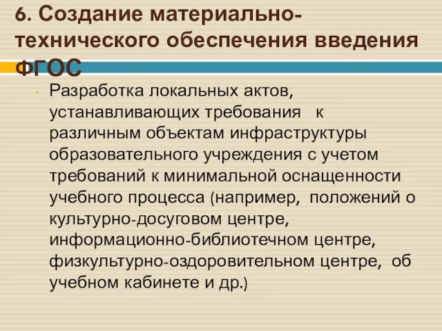 6. Создание материально-технического обеспечения введения ФГОС Разработка локальных актов, устанавливающих требования к