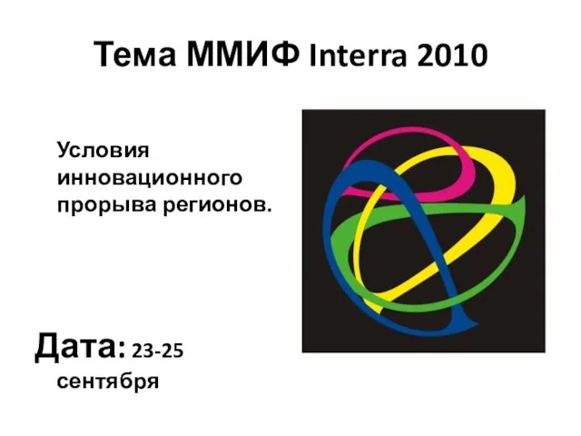 Тема ММИФ Interra 2010 Условия инновационного прорыва регионов. Дата: 23-25 сентября