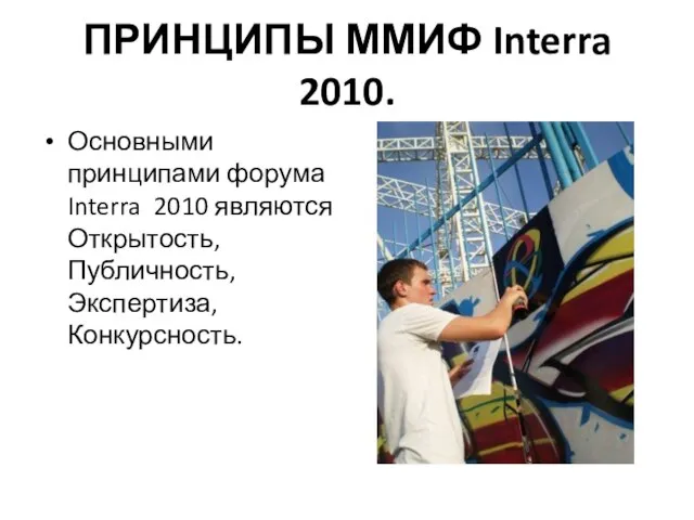 ПРИНЦИПЫ ММИФ Interra 2010. Основными принципами форума Interra 2010 являются Открытость, Публичность, Экспертиза, Конкурсность.