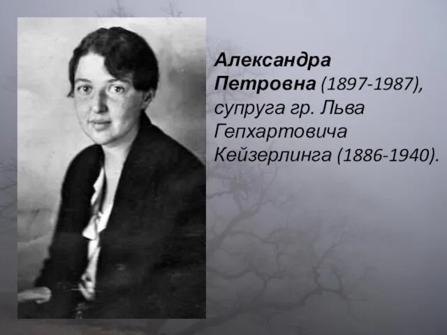 Александра Петровна (1897-1987), супруга гр. Льва Гепхартовича Кейзерлинга (1886-1940).