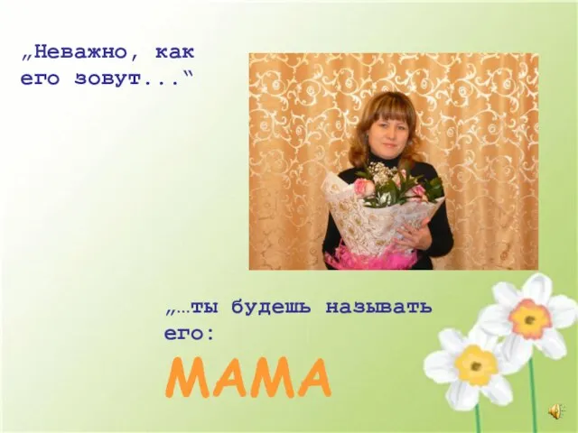 „Неважно, как его зовут...“ „…ты будешь называть его: MAMA