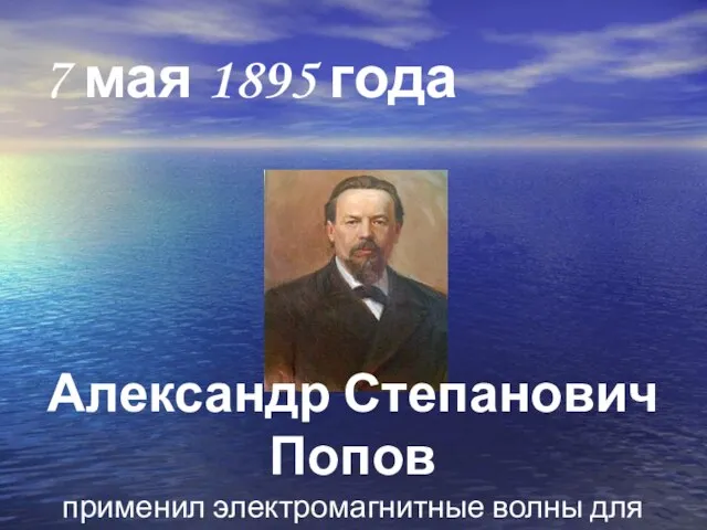 7 мая 1895 года Александр Степанович Попов применил электромагнитные волны для радиосвязи.