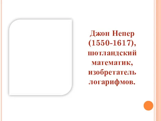 Джон Непер (1550-1617), шотландский математик, изобретатель логарифмов.