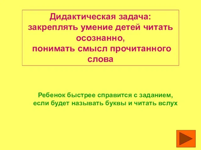 Дидактическая задача: закреплять умение детей читать осознанно, понимать смысл прочитанного слова Ребенок