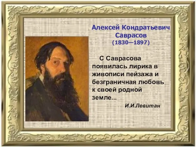 Алексей Кондратьевич Саврасов (1830—1897) С Саврасова появилась лирика в живописи пейзажа и