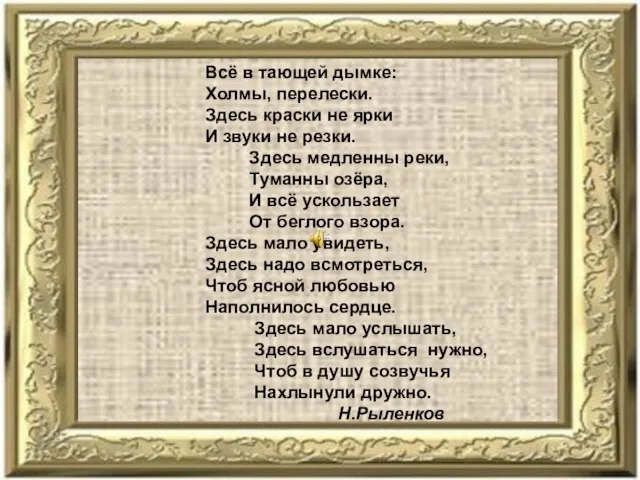 Всё в тающей дымке: Холмы, перелески. Здесь краски не ярки И звуки