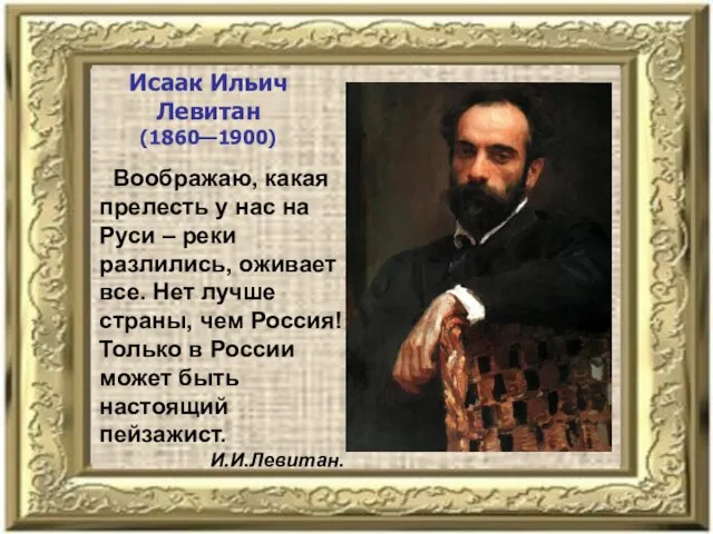 Исаак Ильич Левитан (1860—1900) Воображаю, какая прелесть у нас на Руси –
