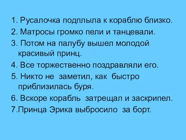 1. Русалочка подплыла к кораблю близко. 2. Матросы громко пели и танцевали.