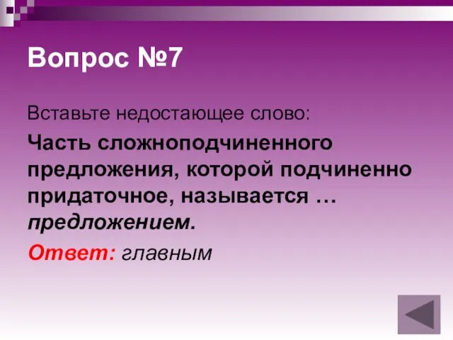 Вопрос №7 Вставьте недостающее слово: Часть сложноподчиненного предложения, которой подчиненно придаточное, называется … предложением. Ответ: главным