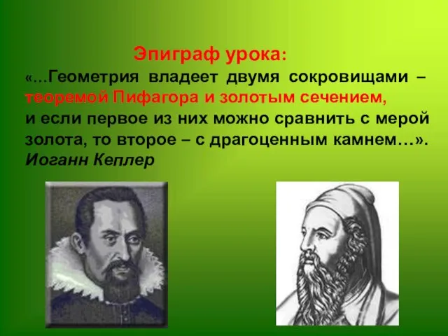 Эпиграф урока: «…Геометрия владеет двумя сокровищами – теоремой Пифагора и золотым сечением,