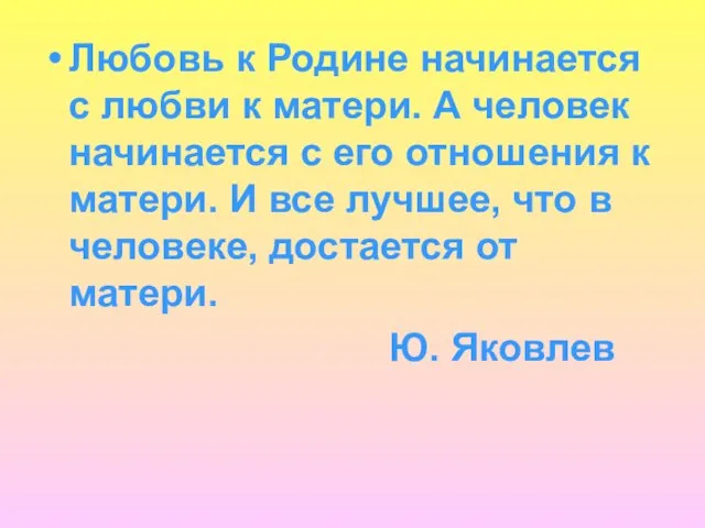 Любовь к Родине начинается с любви к матери. А человек начинается с