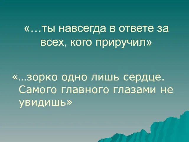 «…ты навсегда в ответе за всех, кого приручил» «…зорко одно лишь сердце.