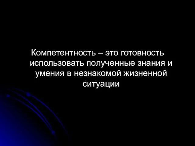 Компетентность – это готовность использовать полученные знания и умения в незнакомой жизненной ситуации