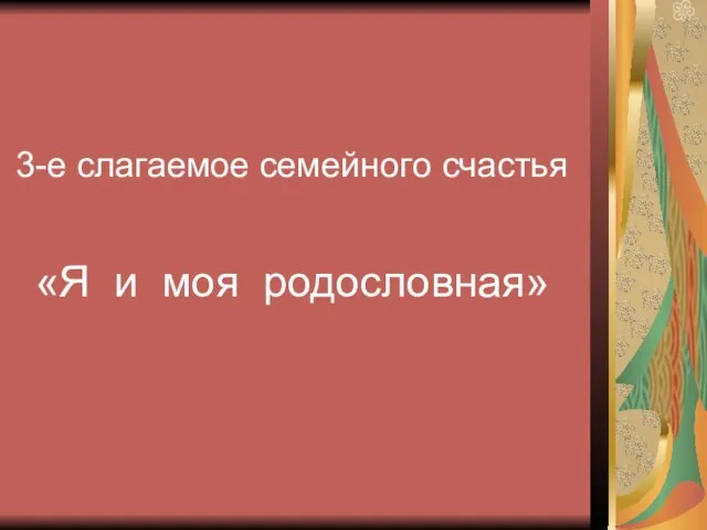 3-е слагаемое семейного счастья «Я и моя родословная»