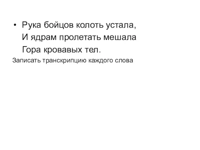 Рука бойцов колоть устала, И ядрам пролетать мешала Гора кровавых тел. Записать транскрипцию каждого слова