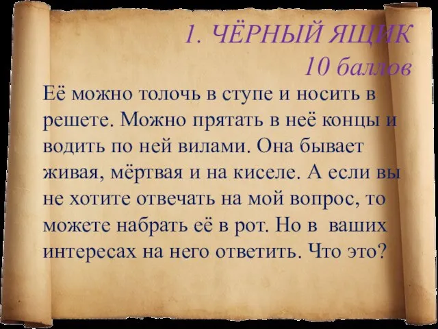 1. ЧЁРНЫЙ ЯЩИК 10 баллов Её можно толочь в ступе и носить