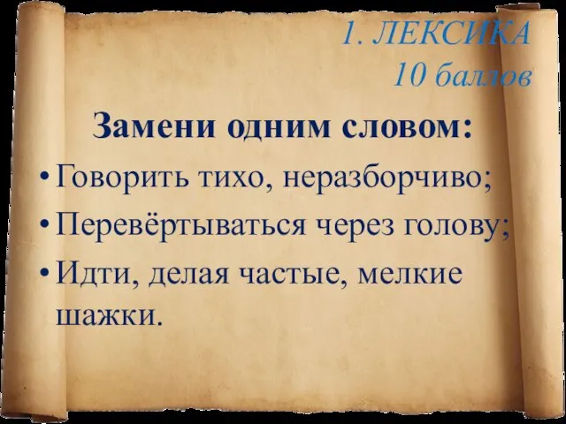 1. ЛЕКСИКА 10 баллов Замени одним словом: Говорить тихо, неразборчиво; Перевёртываться через