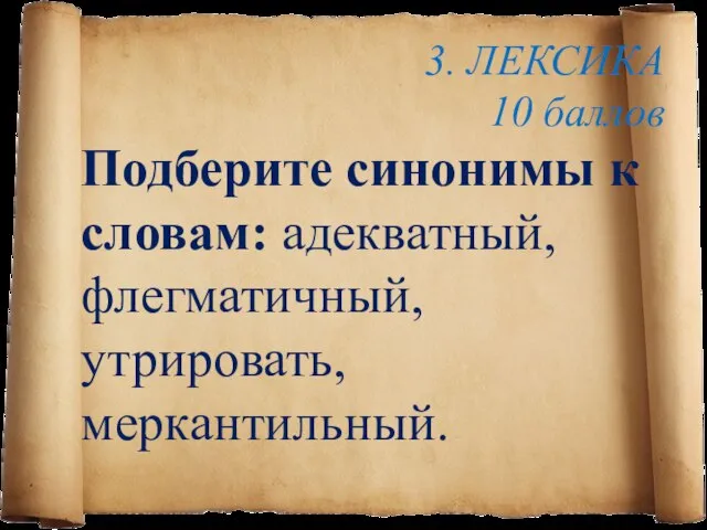 3. ЛЕКСИКА 10 баллов Подберите синонимы к словам: адекватный, флегматичный, утрировать, меркантильный.