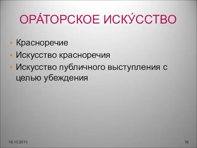 ОРА́ТОРСКОЕ ИСКУ́ССТВО Красноречие Искусство красноречия Искусство публичного выступления с целью убеждения 16.10.2010