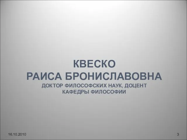 КВЕСКО РАИСА БРОНИСЛАВОВНА ДОКТОР ФИЛОСОФСКИХ НАУК, ДОЦЕНТ КАФЕДРЫ ФИЛОСОФИИ 16.10.2010