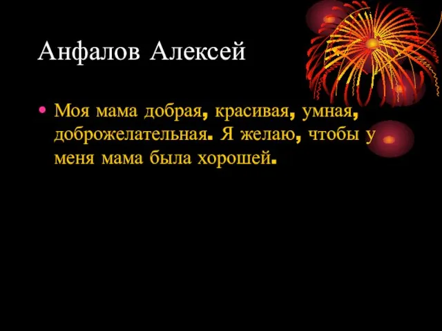 Анфалов Алексей Моя мама добрая, красивая, умная, доброжелательная. Я желаю, чтобы у меня мама была хорошей.