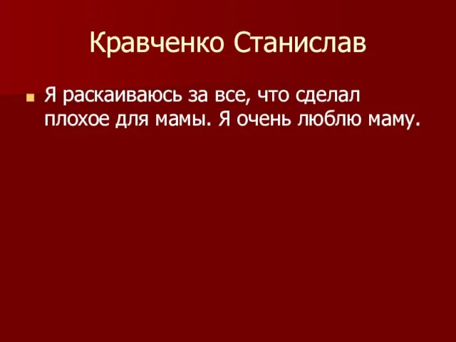 Кравченко Станислав Я раскаиваюсь за все, что сделал плохое для мамы. Я очень люблю маму.