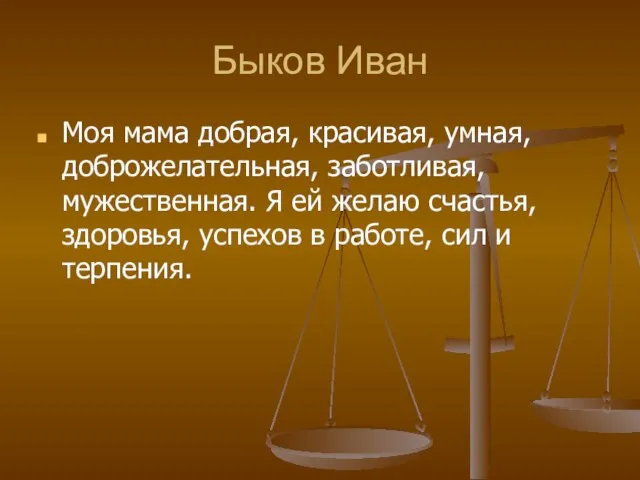 Быков Иван Моя мама добрая, красивая, умная, доброжелательная, заботливая, мужественная. Я ей