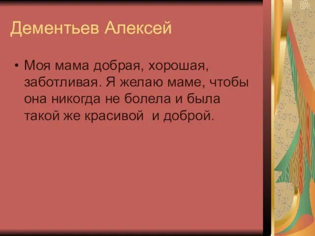 Дементьев Алексей Моя мама добрая, хорошая, заботливая. Я желаю маме, чтобы она