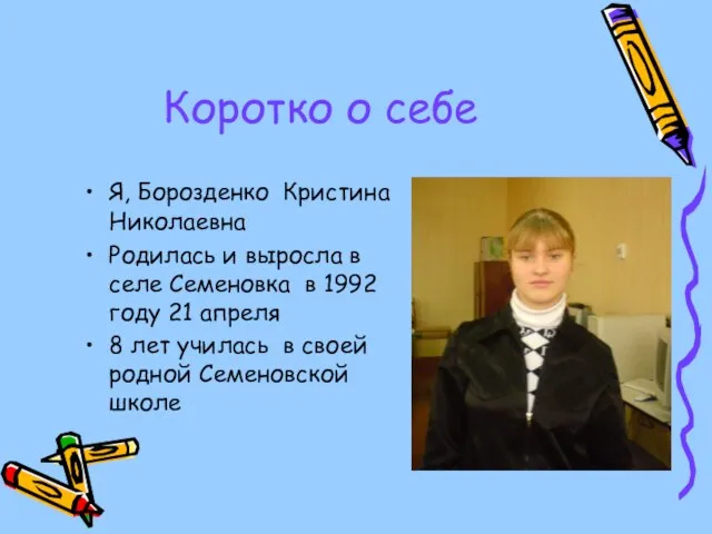 Коротко о себе Я, Борозденко Кристина Николаевна Родилась и выросла в селе