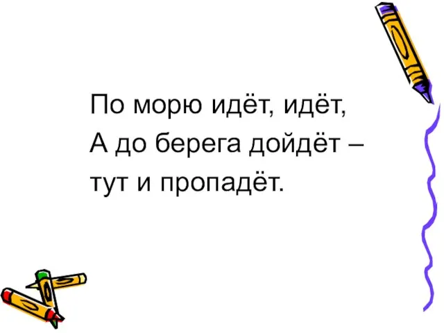 По морю идёт, идёт, А до берега дойдёт – тут и пропадёт.