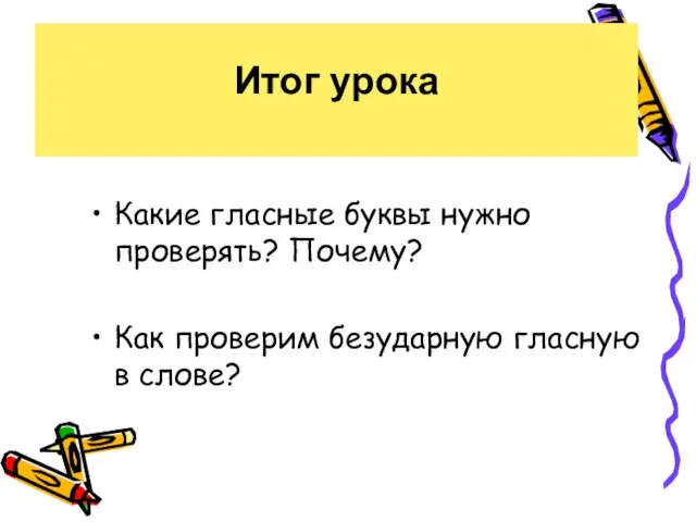 Итог урока Какие гласные буквы нужно проверять? Почему? Как проверим безударную гласную в слове?