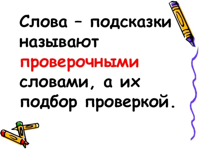 Слова – подсказки называют проверочными словами, а их подбор проверкой.