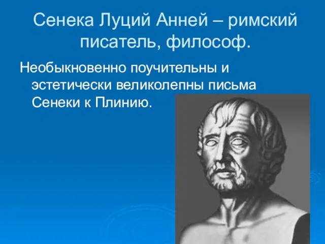 Сенека Луций Анней – римский писатель, философ. Необыкновенно поучительны и эстетически великолепны письма Сенеки к Плинию.