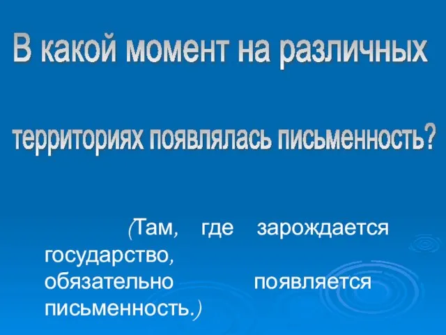 (Там, где зарождается государство, обязательно появляется письменность.) В какой момент на различных территориях появлялась письменность?