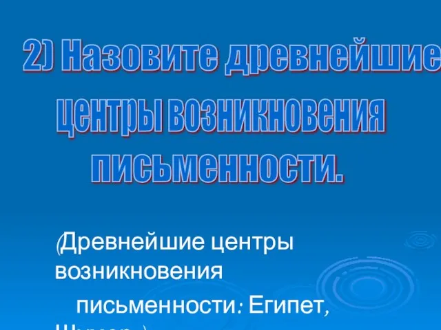 (Древнейшие центры возникновения письменности: Египет, Шумер.) 2) Назовите древнейшие центры возникновения письменности.