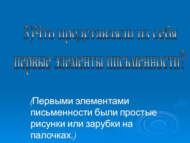 (Первыми элементами письменности были простые рисунки или зарубки на палочках.) 3)Что представляли