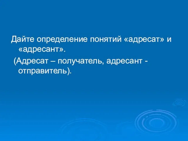 Дайте определение понятий «адресат» и «адресант». (Адресат – получатель, адресант - отправитель).