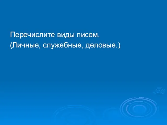 Перечислите виды писем. (Личные, служебные, деловые.)