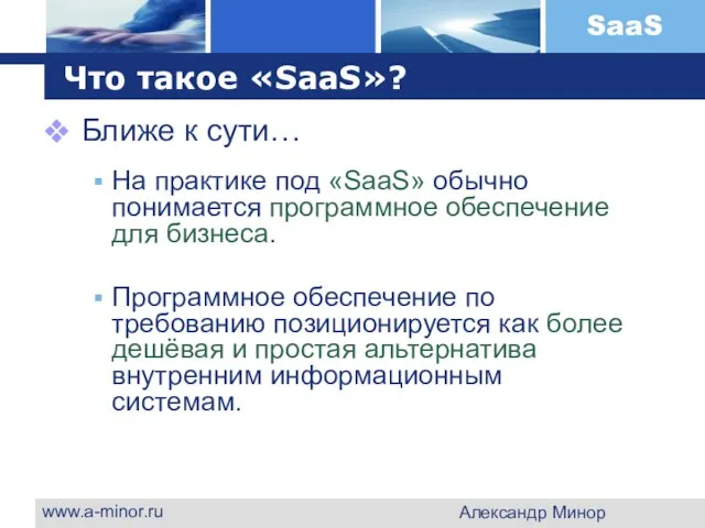 www.a-minor.ru Александр Минор Что такое «SaaS»? Ближе к сути… На практике под