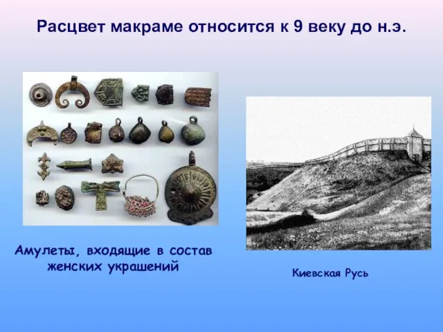 Расцвет макраме относится к 9 веку до н.э. Амулеты, входящие в состав женских украшений Киевская Русь