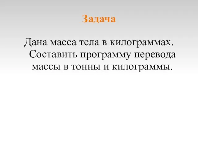 Задача Дана масса тела в килограммах. Составить программу перевода массы в тонны и килограммы.