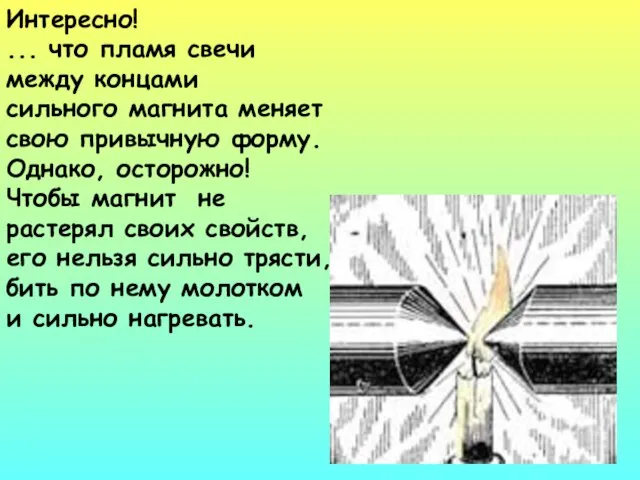 Интересно! ... что пламя свечи между концами сильного магнита меняет свою привычную