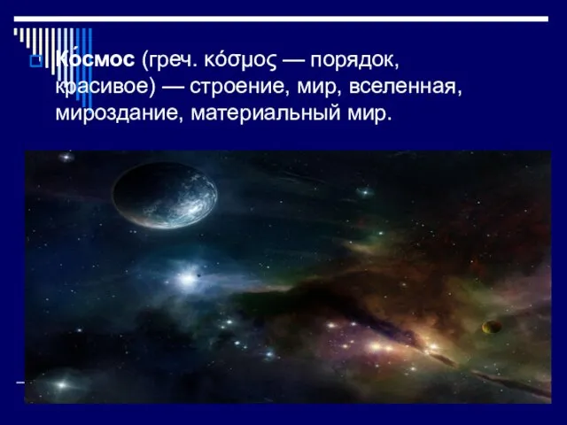 Ко́смос (греч. κόσμος — порядок, красивое) — строение, мир, вселенная, мироздание, материальный мир.