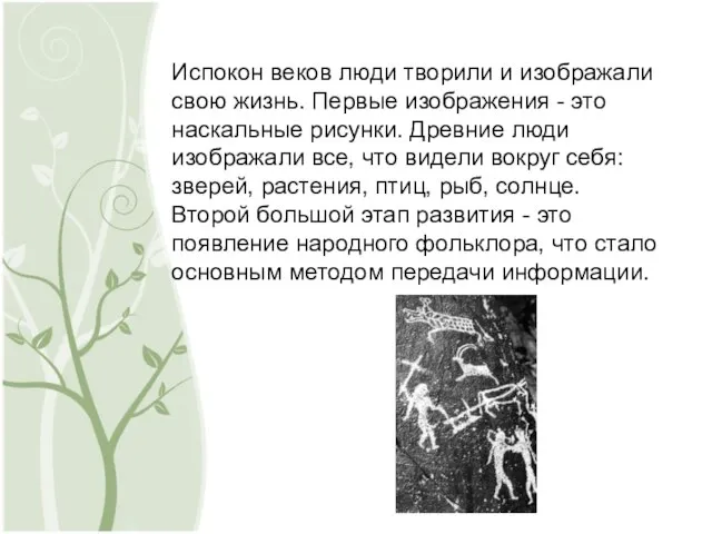 Испокон веков люди творили и изображали свою жизнь. Первые изображения - это