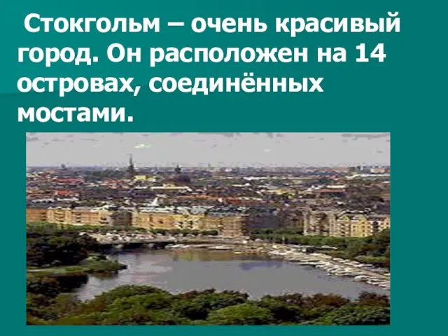 Стокгольм – очень красивый город. Он расположен на 14 островах, соединённых мостами.