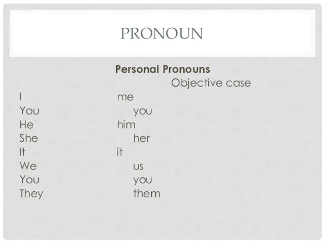 PRONOUN Personal Pronouns Objective case I me You you He him She