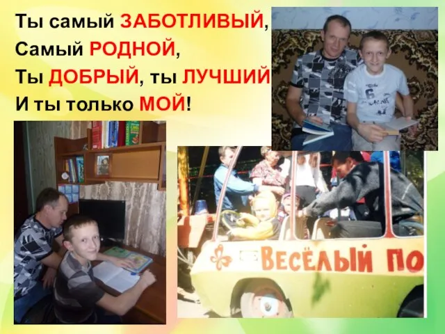 Ты самый ЗАБОТЛИВЫЙ, Самый РОДНОЙ, Ты ДОБРЫЙ, ты ЛУЧШИЙ И ты только МОЙ!